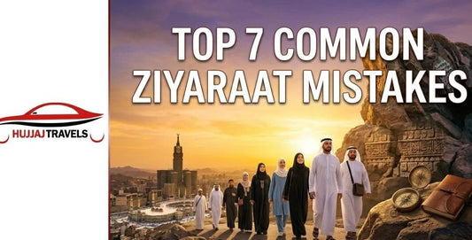 Top 7 Common Mistakes to Avoid During Your Ziyaraat Trip