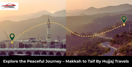 Explore the Peaceful Journey – Makkah to Taif Taxi Services by Hujjaj Travels