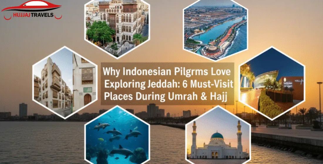 Why Indonesian Pilgrims Love Exploring Jeddah: 6 Must-Visit Places During Umrah & Hajj