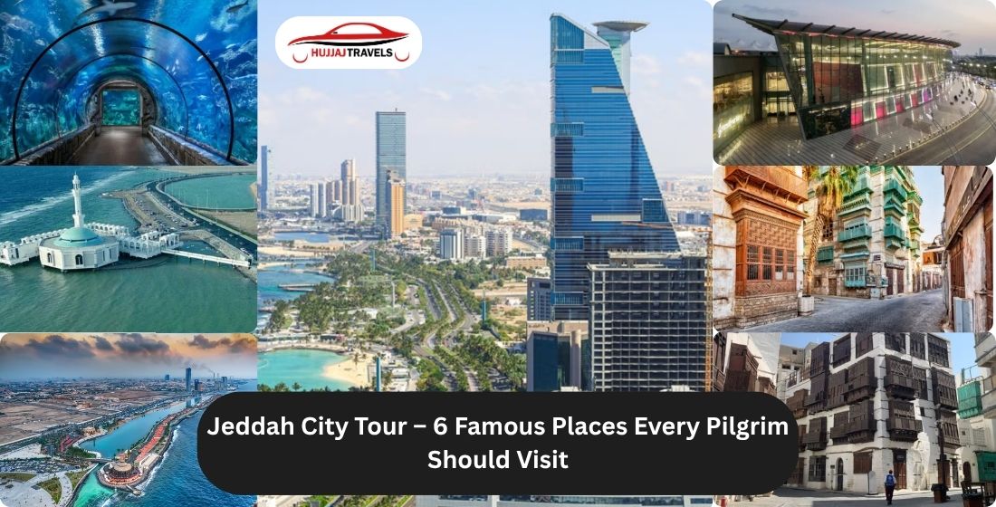 Jeddah City Tour – 6 Famous Places Every Pilgrim Should Visit