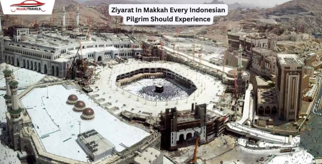 Ziyarat In Makkah Every Indonesian Pilgrim Should Experience