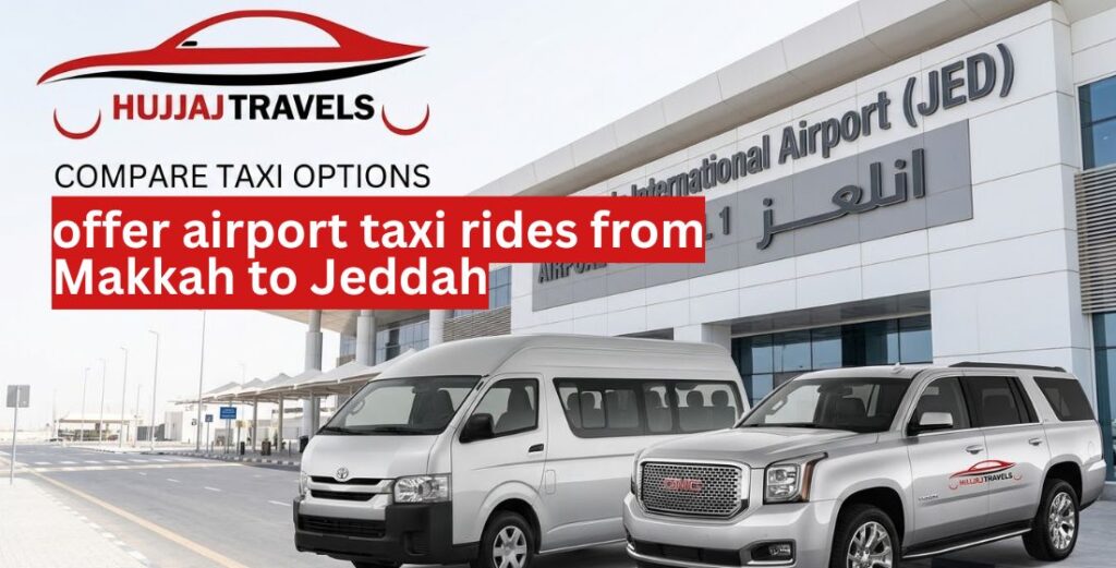 Compare top airport taxi companies for Makkah to Jeddah transfers. Explore 2026 rates, vehicle options, and why Hujjaj Travels is a trusted choice for pilgrims.